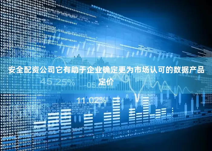 安全配资公司它有助于企业确定更为市场认可的数据产品定价