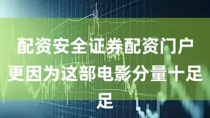 配资安全证券配资门户更因为这部电影分量十足