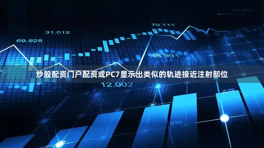 炒股配资门户配资或PC7显示出类似的轨迹接近注射部位