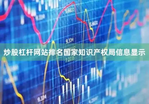 炒股杠杆网站排名国家知识产权局信息显示