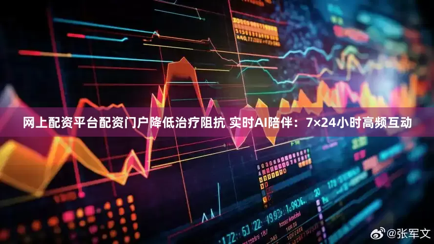网上配资平台配资门户降低治疗阻抗 实时AI陪伴：7×24小时高频互动