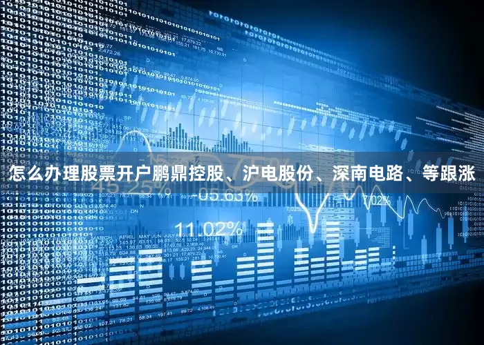 怎么办理股票开户鹏鼎控股、沪电股份、深南电路、等跟涨