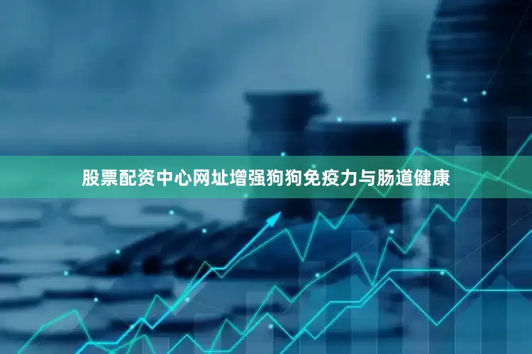 股票配资中心网址增强狗狗免疫力与肠道健康