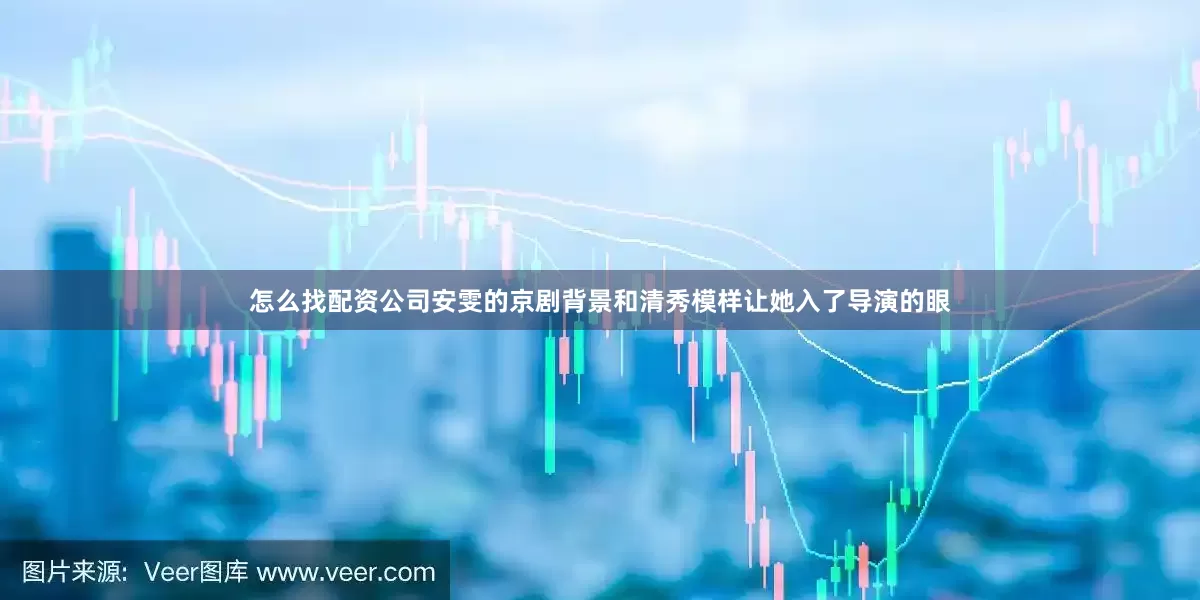 怎么找配资公司安雯的京剧背景和清秀模样让她入了导演的眼
