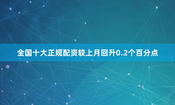 全国十大正规配资较上月回升0.2个百分点