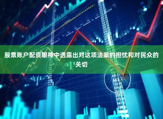 股票账户配资眼神中透露出对这项法案的担忧和对民众的关切