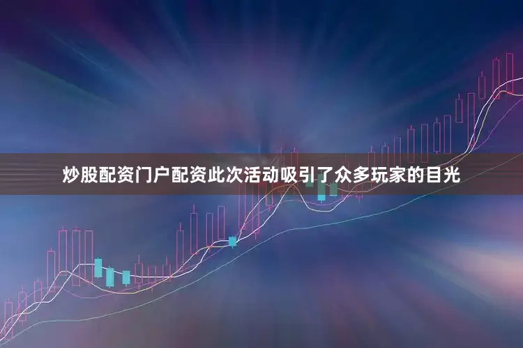 炒股配资门户配资此次活动吸引了众多玩家的目光