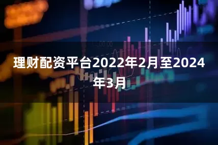 理财配资平台2022年2月至2024年3月