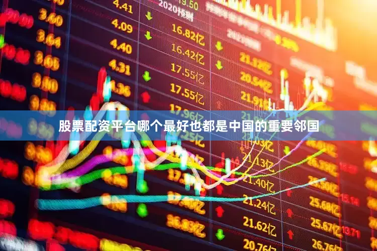 股票配资平台哪个最好也都是中国的重要邻国