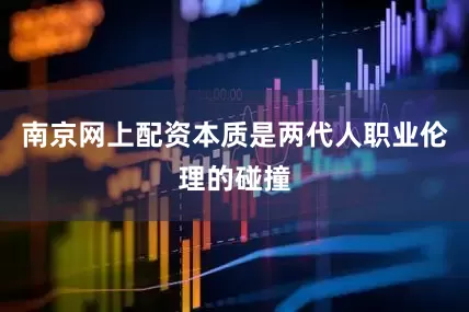 南京网上配资本质是两代人职业伦理的碰撞