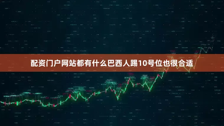 配资门户网站都有什么巴西人踢10号位也很合适