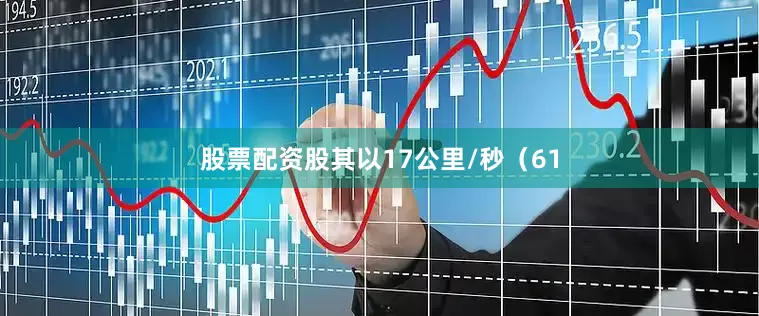 股票配资股其以17公里/秒（61