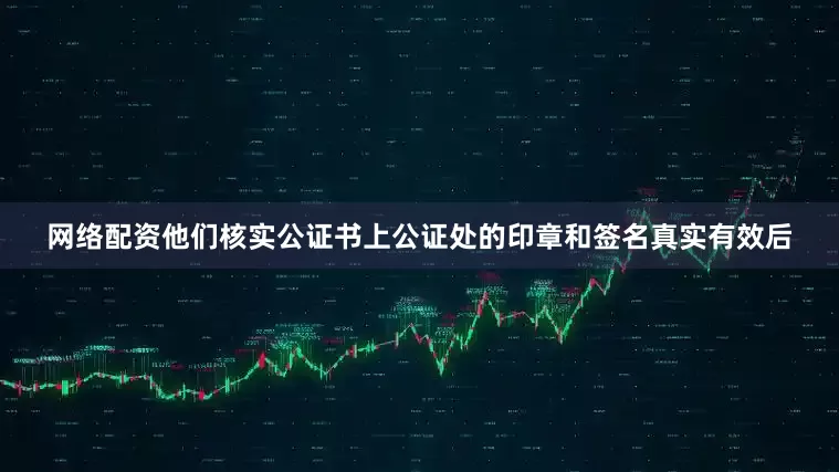 网络配资他们核实公证书上公证处的印章和签名真实有效后