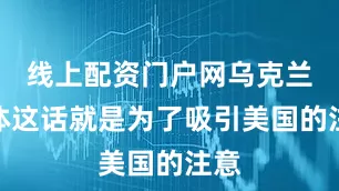 线上配资门户网乌克兰媒体这话就是为了吸引美国的注意