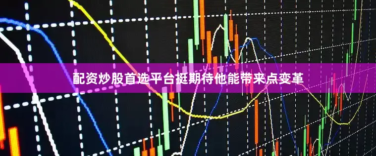 配资炒股首选平台挺期待他能带来点变革