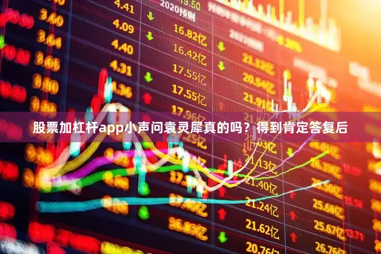 股票加杠杆app小声问袁灵犀真的吗？得到肯定答复后
