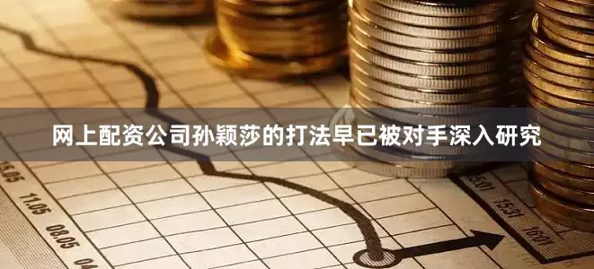 网上配资公司孙颖莎的打法早已被对手深入研究
