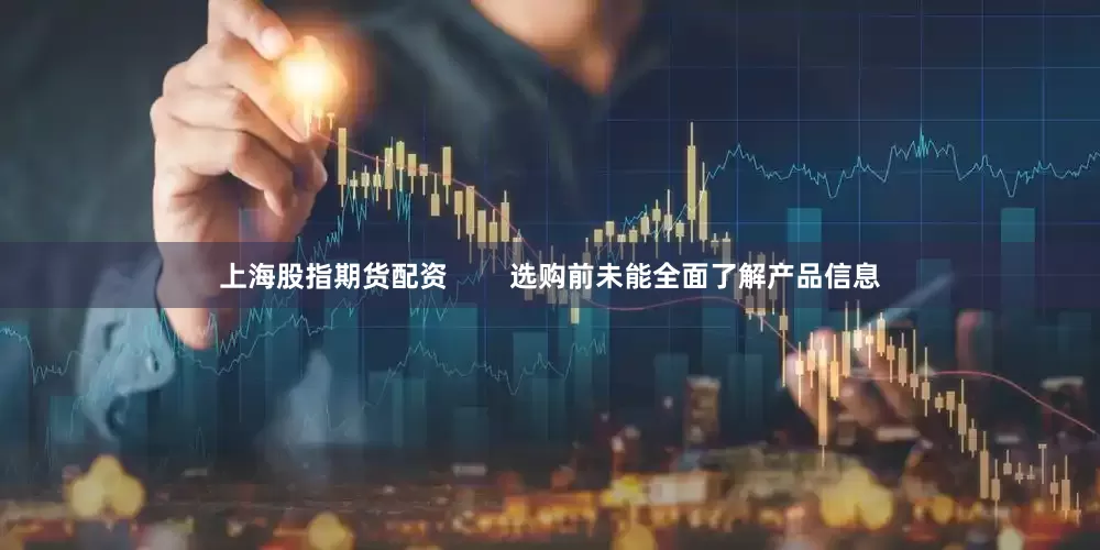 上海股指期货配资        选购前未能全面了解产品信息