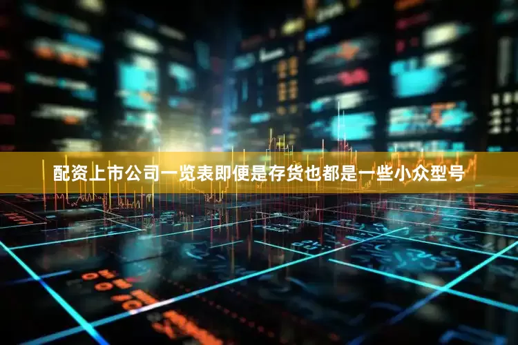配资上市公司一览表即便是存货也都是一些小众型号