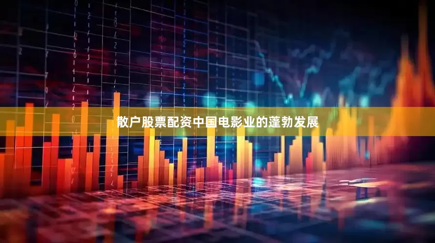 散户股票配资中国电影业的蓬勃发展