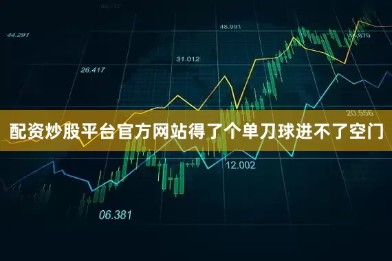 配资炒股平台官方网站得了个单刀球进不了空门