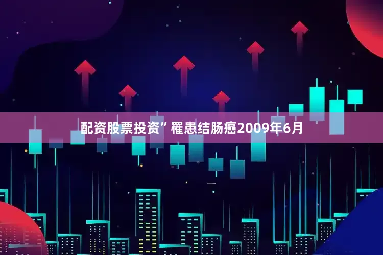 配资股票投资”罹患结肠癌2009年6月