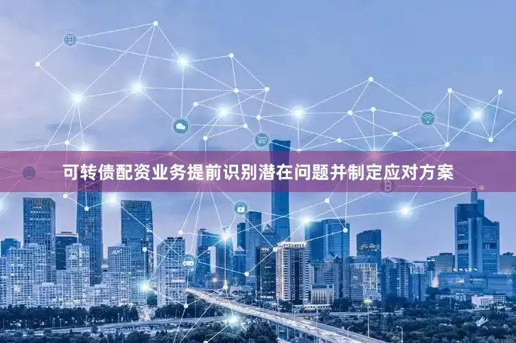 可转债配资业务提前识别潜在问题并制定应对方案