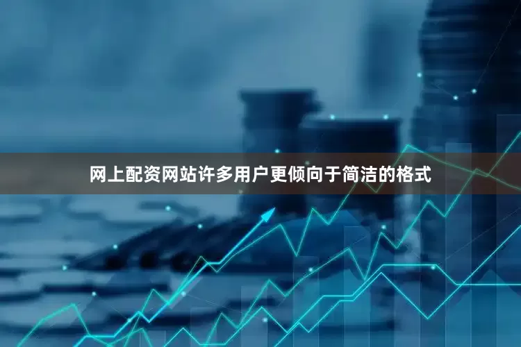 网上配资网站许多用户更倾向于简洁的格式