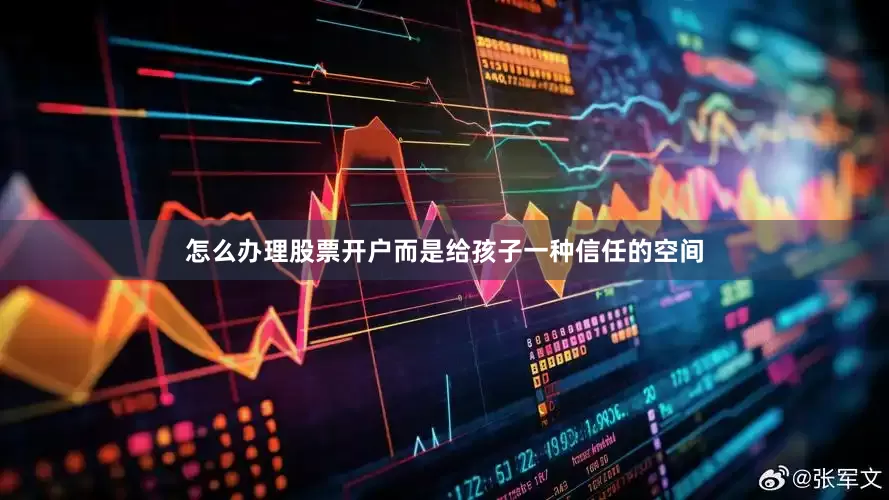 怎么办理股票开户而是给孩子一种信任的空间