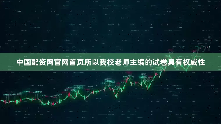 中国配资网官网首页所以我校老师主编的试卷具有权威性