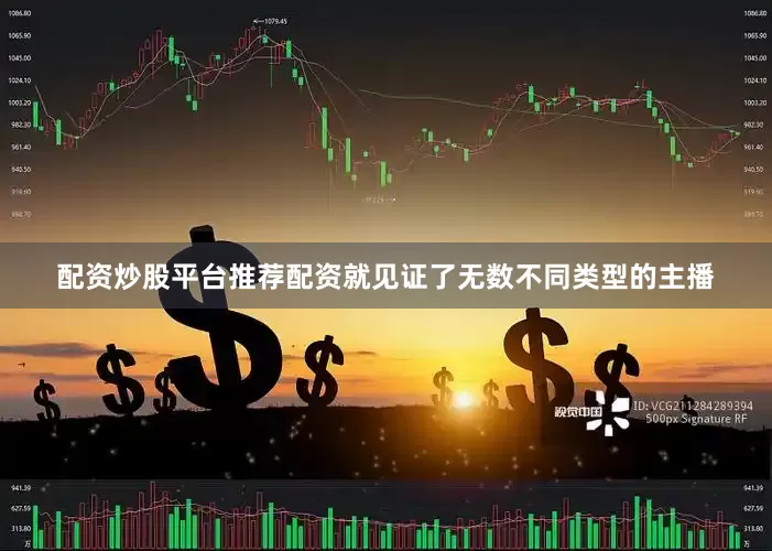 配资炒股平台推荐配资就见证了无数不同类型的主播