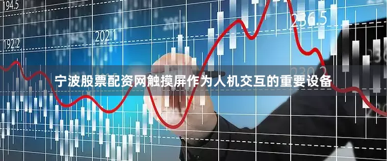 宁波股票配资网触摸屏作为人机交互的重要设备
