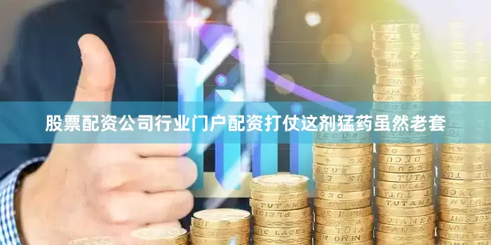 股票配资公司行业门户配资打仗这剂猛药虽然老套