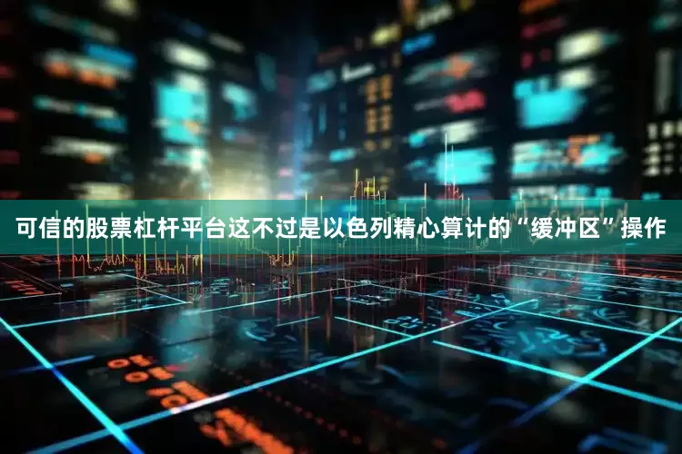 可信的股票杠杆平台这不过是以色列精心算计的“缓冲区”操作