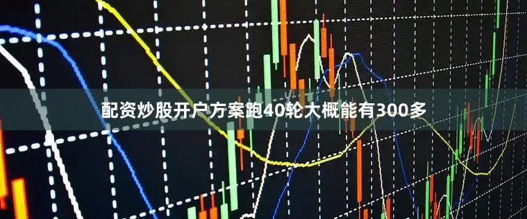 配资炒股开户方案跑40轮大概能有300多