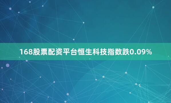 168股票配资平台恒生科技指数跌0.09%