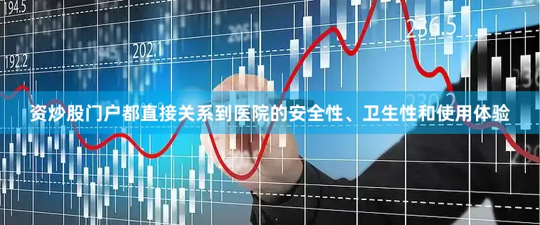 资炒股门户都直接关系到医院的安全性、卫生性和使用体验