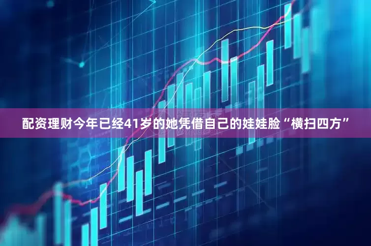 配资理财今年已经41岁的她凭借自己的娃娃脸“横扫四方”