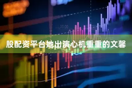 股配资平台她出演心机重重的文馨