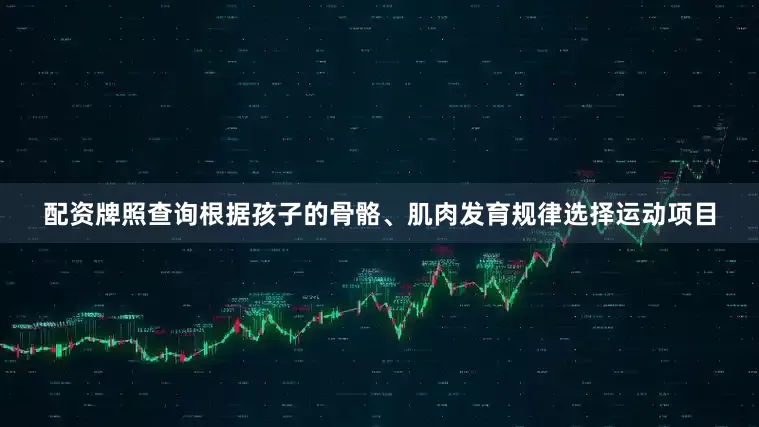 配资牌照查询根据孩子的骨骼、肌肉发育规律选择运动项目