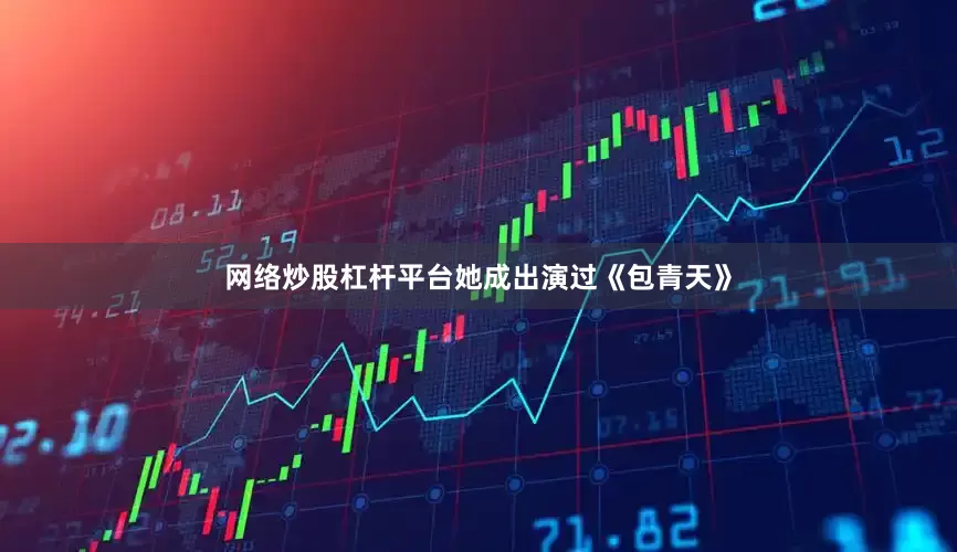 网络炒股杠杆平台她成出演过《包青天》