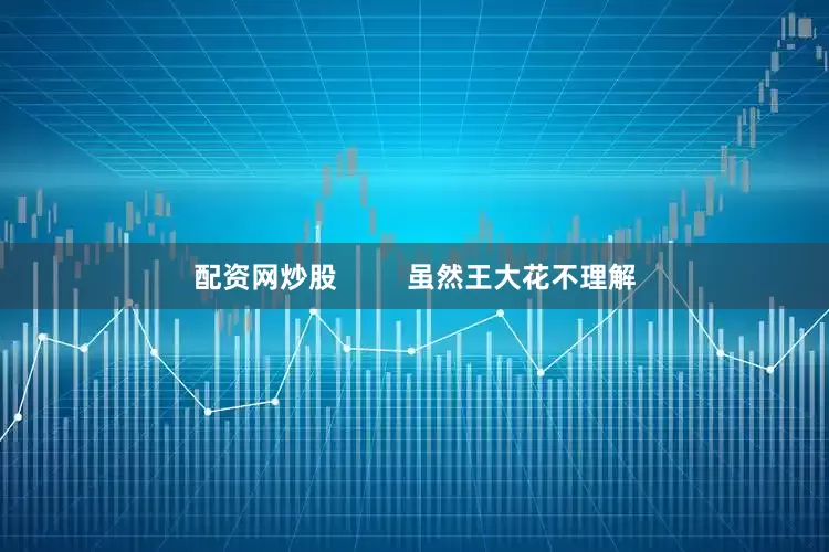 配资网炒股         虽然王大花不理解