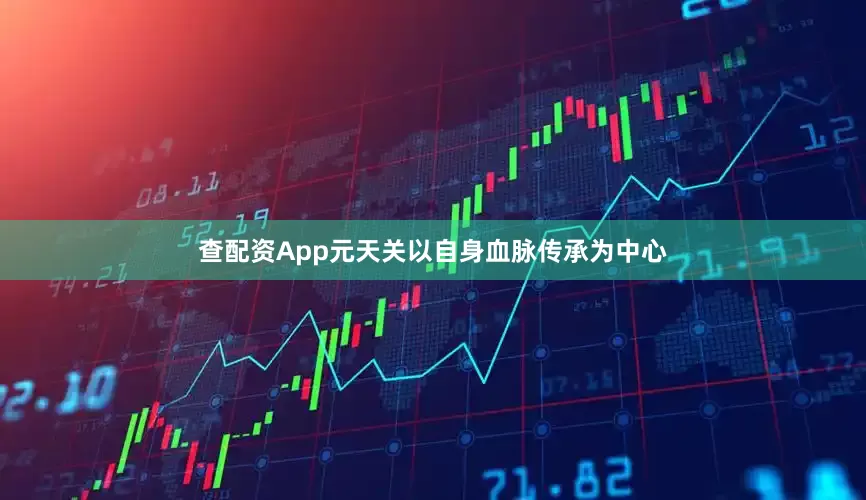 查配资App元天关以自身血脉传承为中心