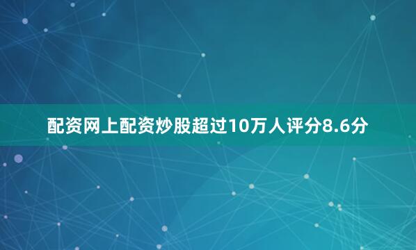 配资网上配资炒股超过10万人评分8.6分