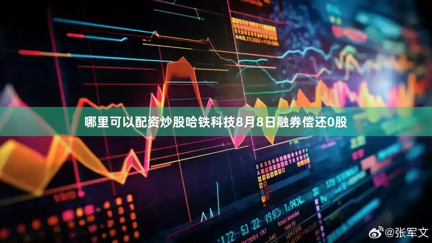 哪里可以配资炒股哈铁科技8月8日融券偿还0股