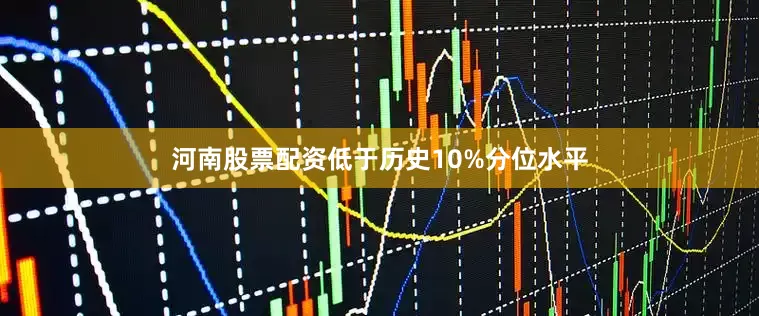 河南股票配资低于历史10%分位水平