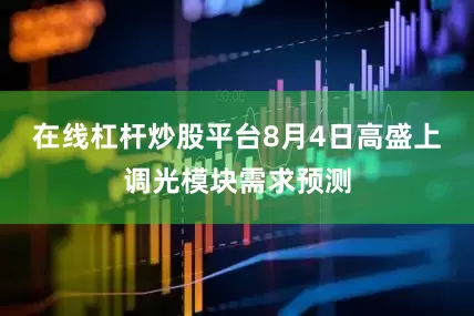 在线杠杆炒股平台8月4日高盛上调光模块需求预测