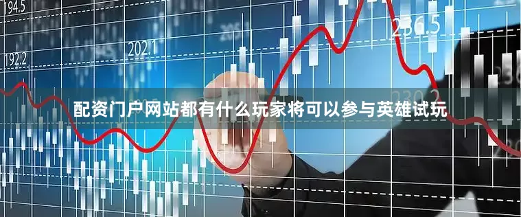 配资门户网站都有什么玩家将可以参与英雄试玩