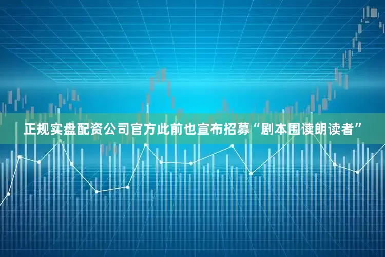 正规实盘配资公司官方此前也宣布招募“剧本围读朗读者”