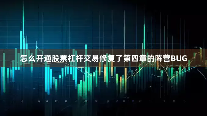 怎么开通股票杠杆交易修复了第四章的阵营BUG